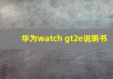 华为watch gt2e说明书